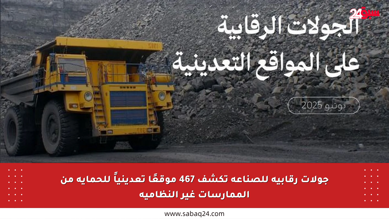 جولات رقابية للصناعة تكشف 467 موقعًا تعدينياً للحماية من الممارسات غير النظامية